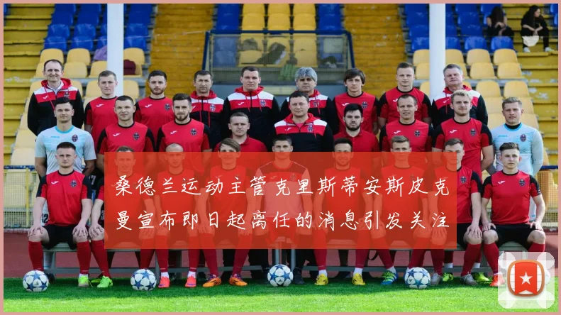 桑德兰运动主管克里斯蒂安斯皮克曼宣布即日起离任的消息引发关注