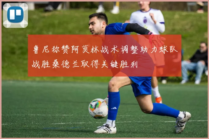 鲁尼称赞阿莫林战术调整助力球队战胜桑德兰取得关键胜利