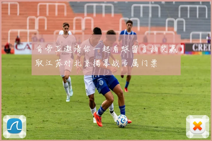 肯帝亚邀请你一起看球留言抽奖赢取江苏对北京揭幕战专属门票
