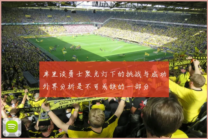 库里谈勇士聚光灯下的挑战与成功外界分析是不可或缺的一部分