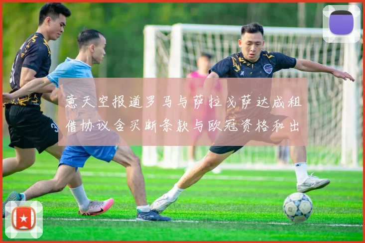 意天空报道罗马与萨拉戈萨达成租借协议含买断条款与欧冠资格和出场数挂钩