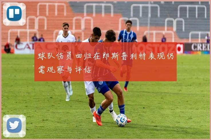 球队伤员回归在即斯普利特表现仍需观察与评估