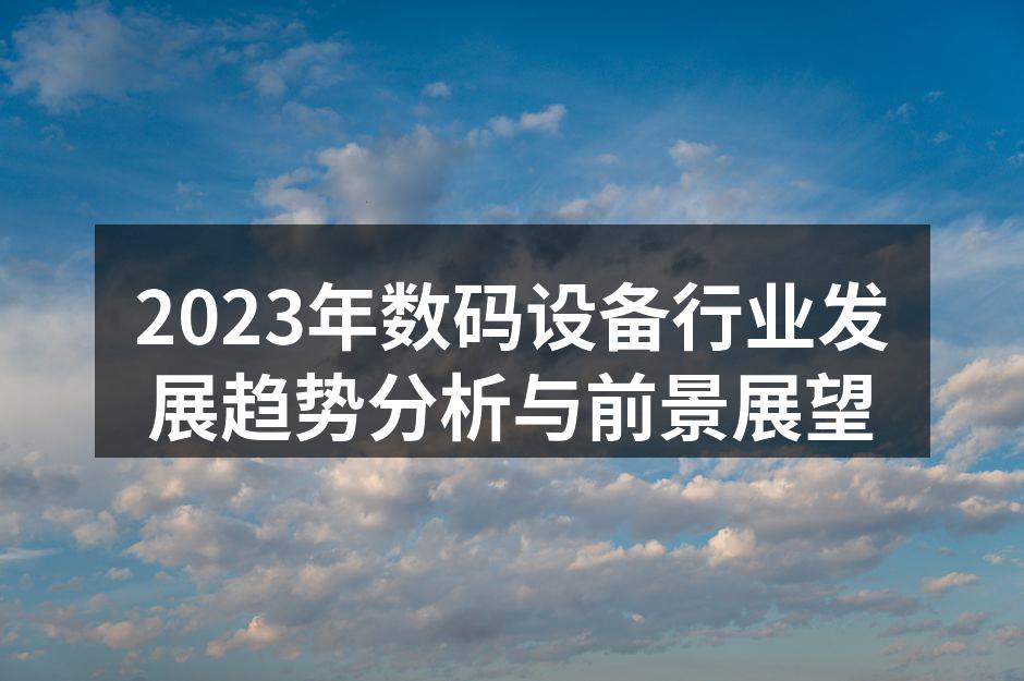 2023年数码设备行业发展趋势分析与前景展望