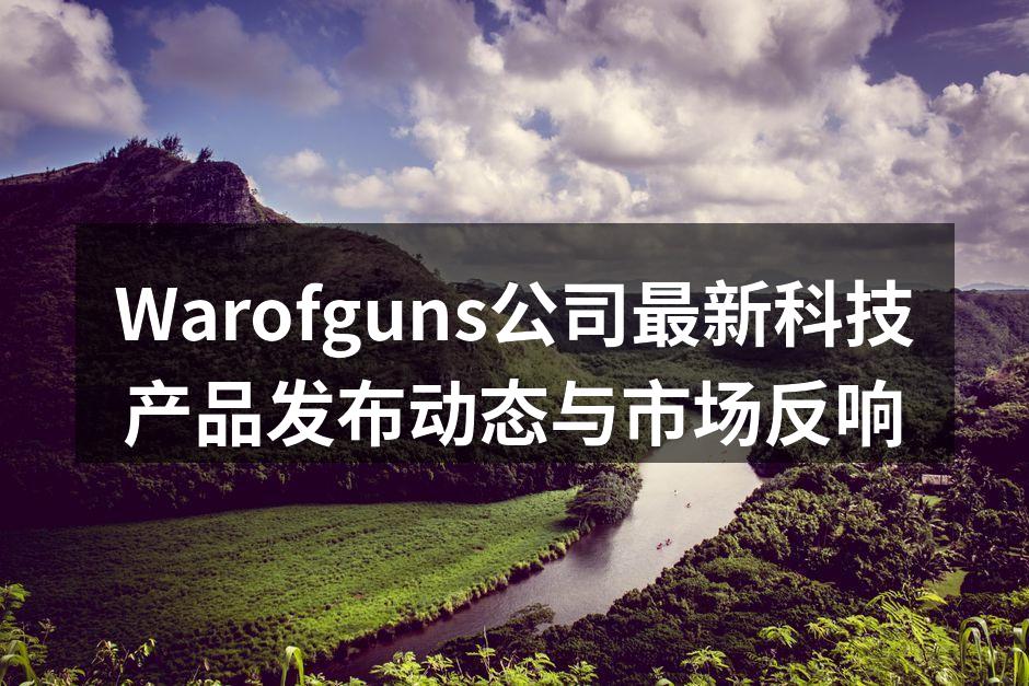 Warofguns公司最新科技产品发布动态与市场反响
