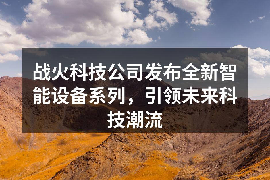 战火科技公司发布全新智能设备系列，引领未来科技潮流