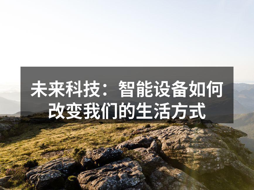 未来科技：智能设备如何改变我们的生活方式