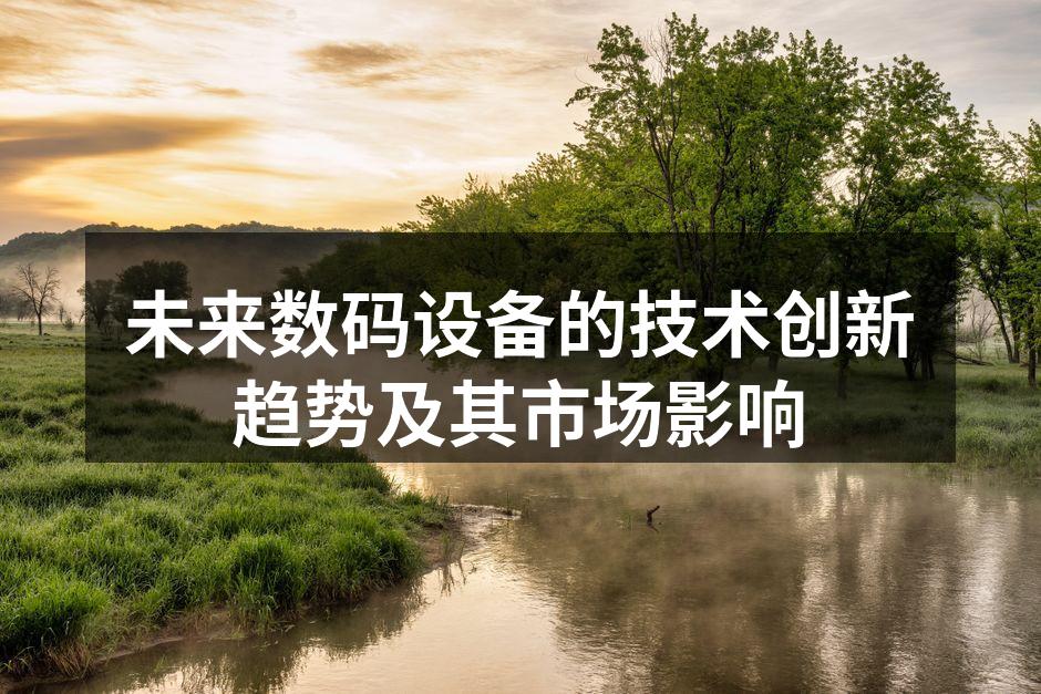 未来数码设备的技术创新趋势及其市场影响