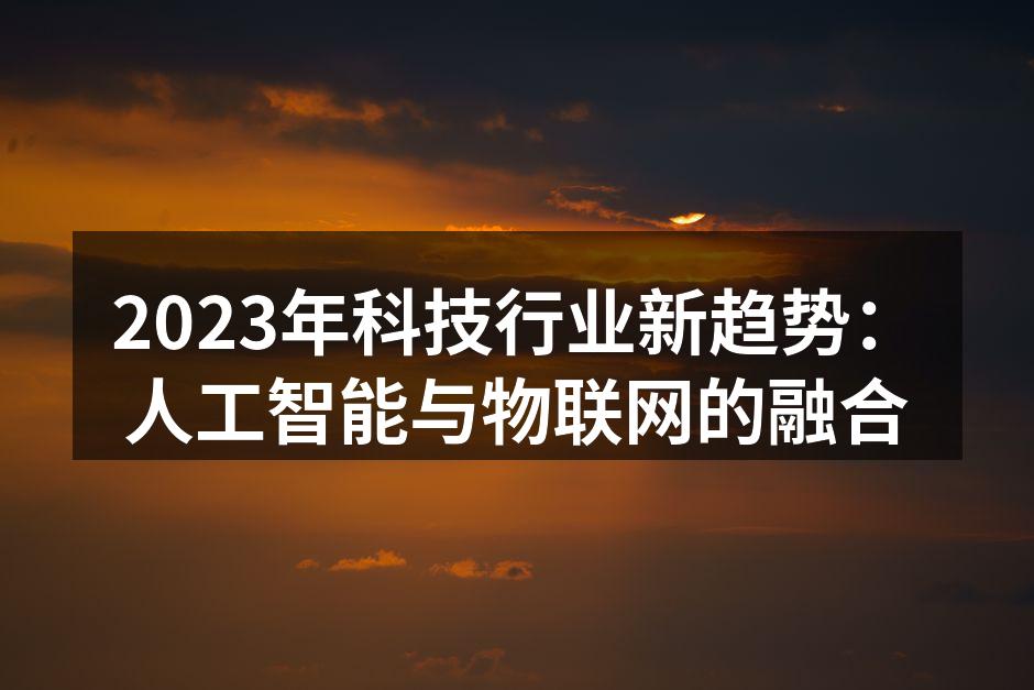 2023年科技行业新趋势：人工智能与物联网的融合