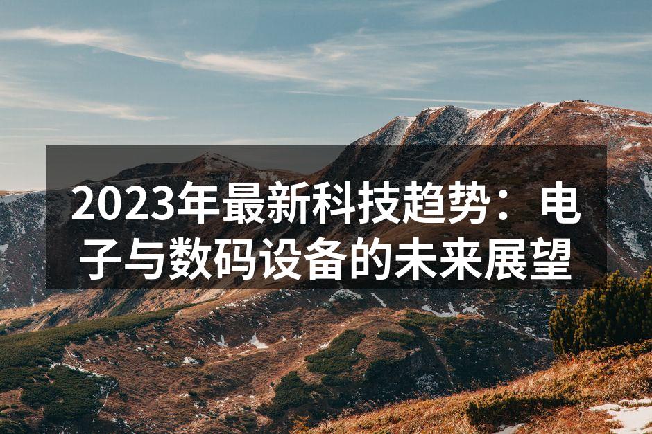 2023年最新科技趋势：电子与数码设备的未来展望