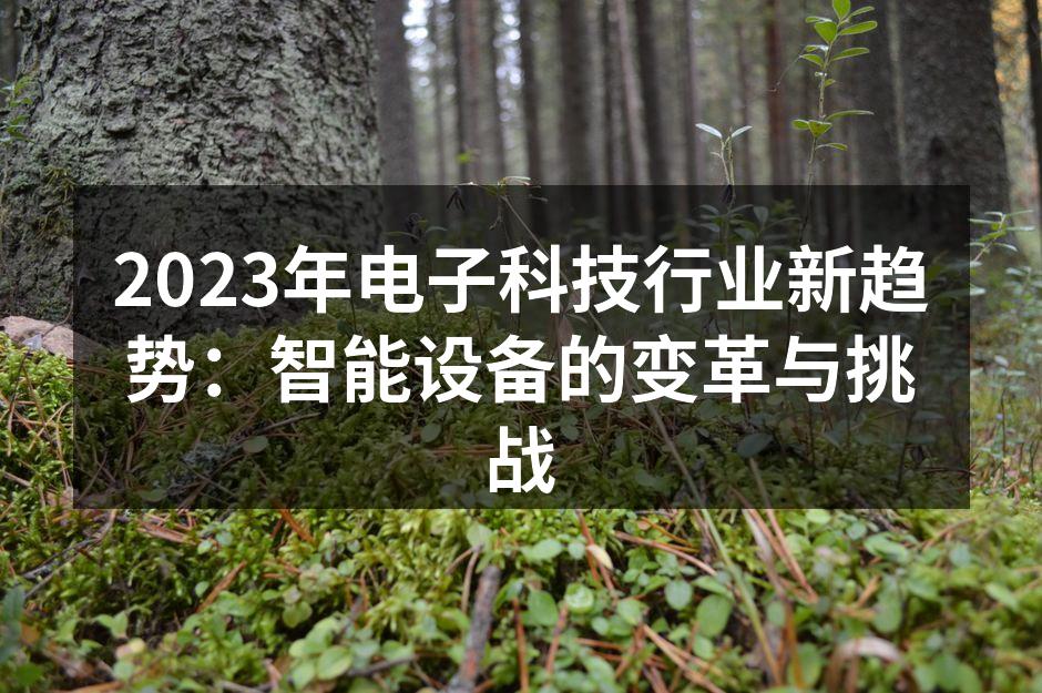 2023年电子科技行业新趋势：智能设备的变革与挑战